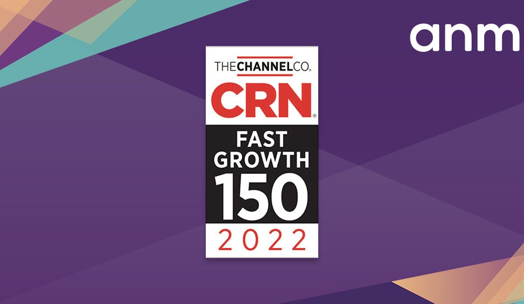ANM Recognized on the 2022 CRN® Fast Growth 150 List for Fifth Straight Year