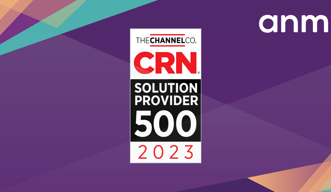 ANM Recognized on CRN’s 2023 Solution Provider 500 List